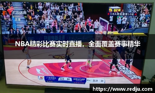 NBA精彩比赛实时直播，全面覆盖赛事精华